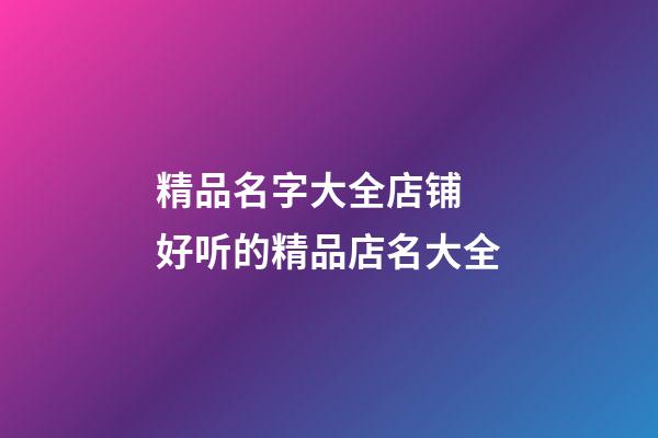 精品名字大全店铺 好听的精品店名大全-第1张-店铺起名-玄机派